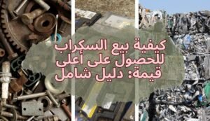 كيفية بيع السكراب للحصول على أعلى قيمة: دليل شامل